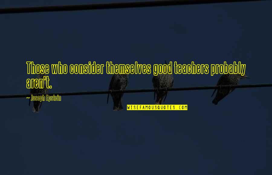 Emory Bogardus Quotes By Joseph Epstein: Those who consider themselves good teachers probably aren't.