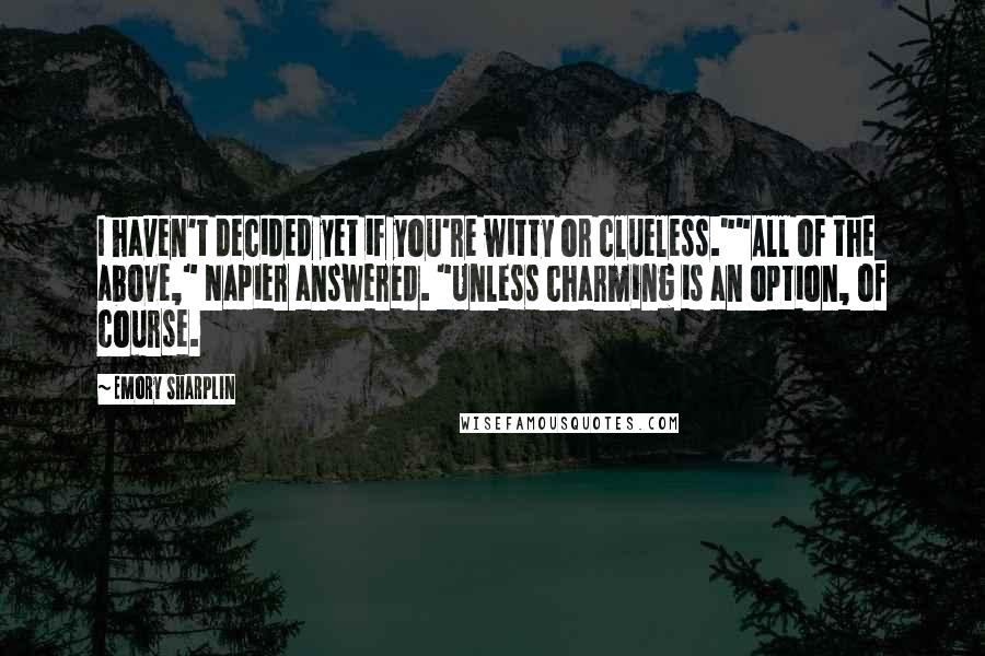 Emory Sharplin quotes: I haven't decided yet if you're witty or clueless.""All of the above," Napier answered. "Unless charming is an option, of course.