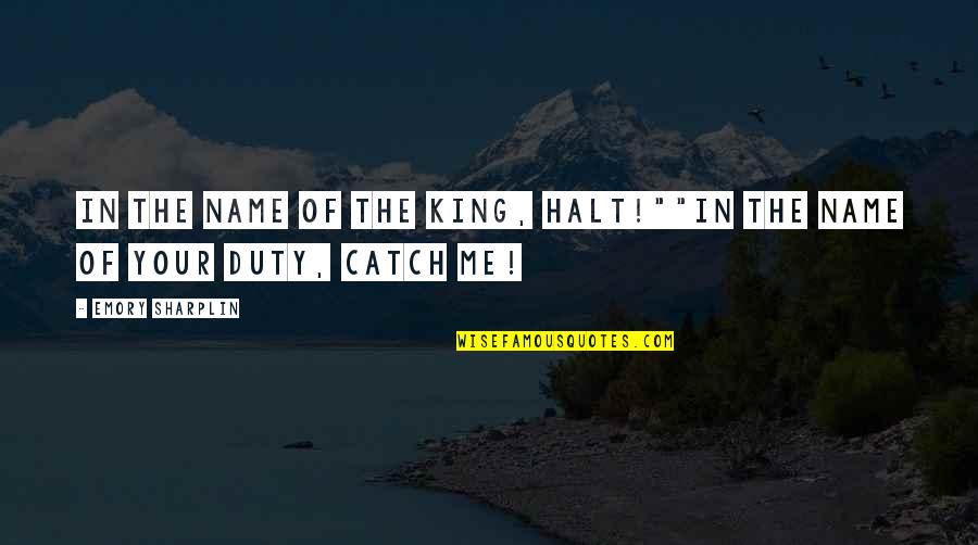 Emory's Quotes By Emory Sharplin: In the name of the King, halt!""In the