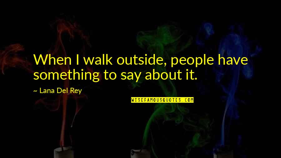Emos Pratybos Quotes By Lana Del Rey: When I walk outside, people have something to