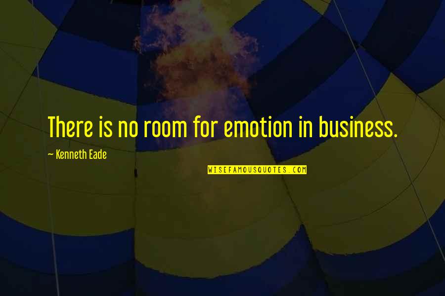 Emotion And Business Quotes By Kenneth Eade: There is no room for emotion in business. Emotion And Business Quotes By Kenneth Eade: There is no room for emotion in business.