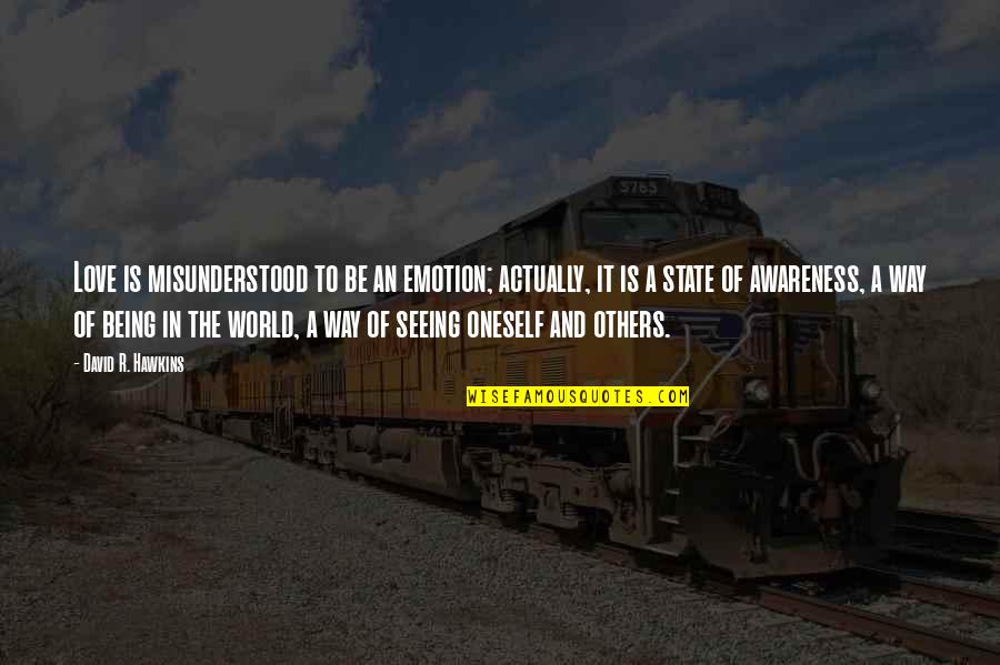 Emotion And Love Quotes By David R. Hawkins: Love is misunderstood to be an emotion; actually, Emotion And Love Quotes By David R. Hawkins: Love is misunderstood to be an emotion; actually,