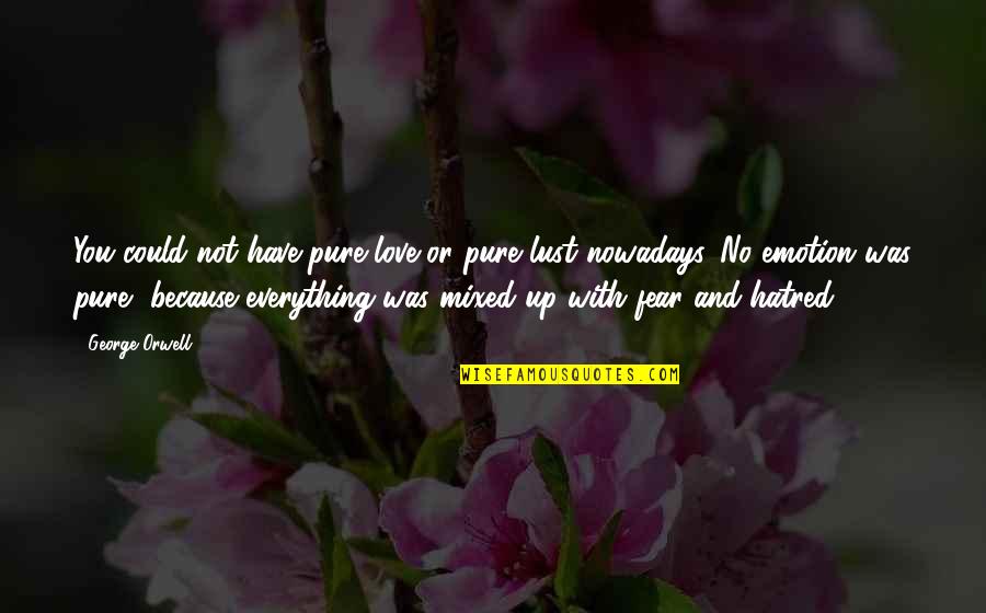 Emotion And Love Quotes By George Orwell: You could not have pure love or pure Emotion And Love Quotes By George Orwell: You could not have pure love or pure
