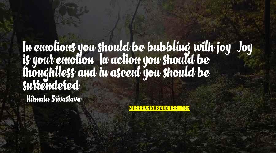 Emotion And Love Quotes By Nirmala Srivastava: In emotions you should be bubbling with joy. Emotion And Love Quotes By Nirmala Srivastava: In emotions you should be bubbling with joy.