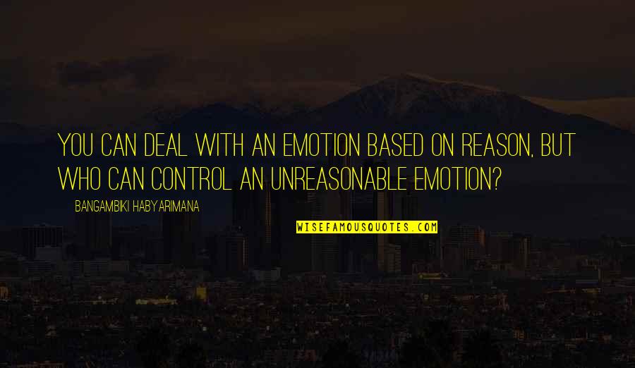 Emotion And Reason Quotes By Bangambiki Habyarimana: You can deal with an emotion based on