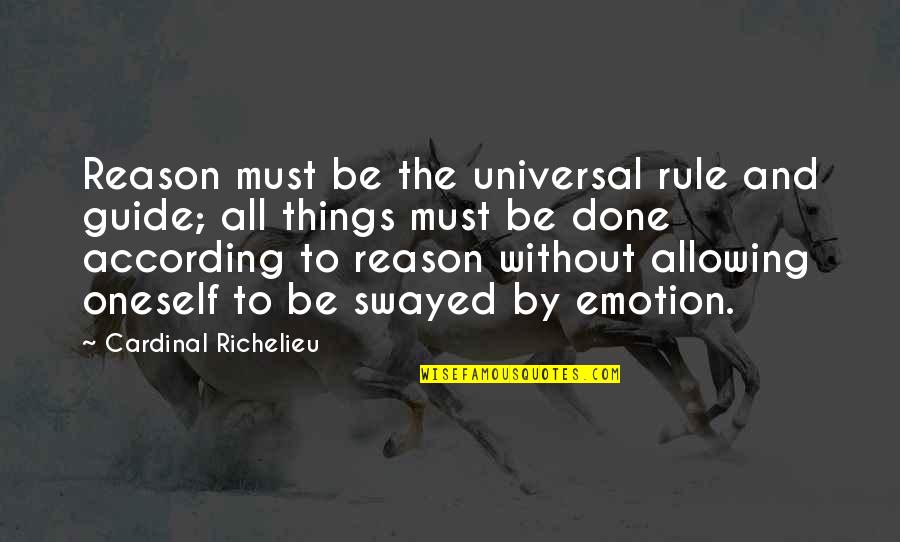 Emotion And Reason Quotes By Cardinal Richelieu: Reason must be the universal rule and guide;
