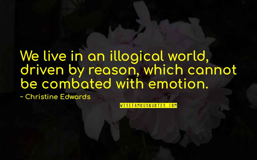 Emotion And Reason Quotes By Christine Edwards: We live in an illogical world, driven by
