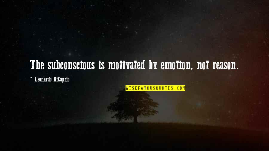Emotion And Reason Quotes By Leonardo DiCaprio: The subconscious is motivated by emotion, not reason.