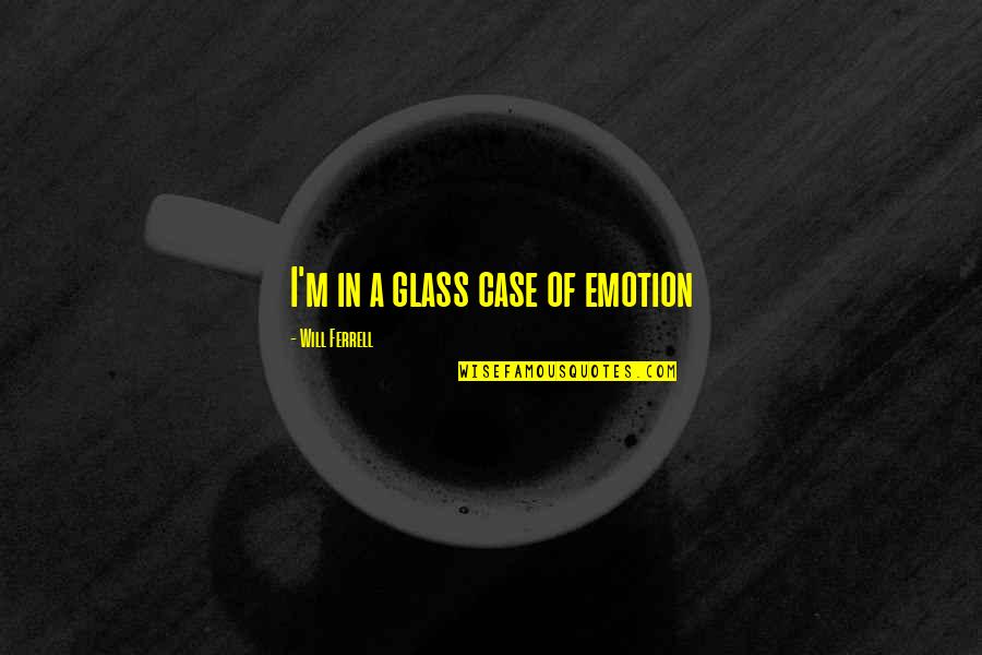 Emotion Glasses Quotes By Will Ferrell: I'm in a glass case of emotion Emotion Glasses Quotes By Will Ferrell: I'm in a glass case of emotion