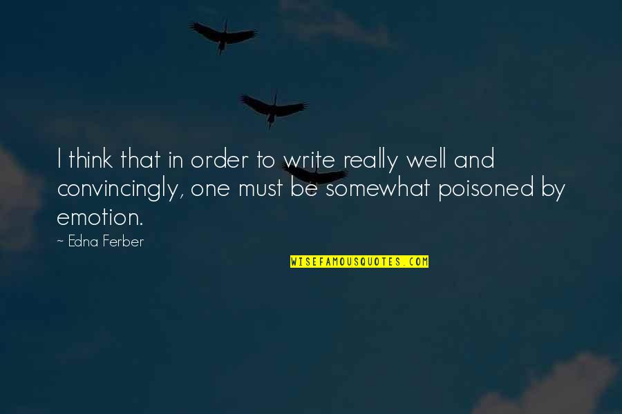 Emotion One Quotes By Edna Ferber: I think that in order to write really