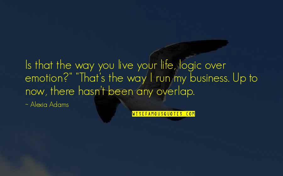 Emotion Over Logic Quotes By Alexia Adams: Is that the way you live your life,