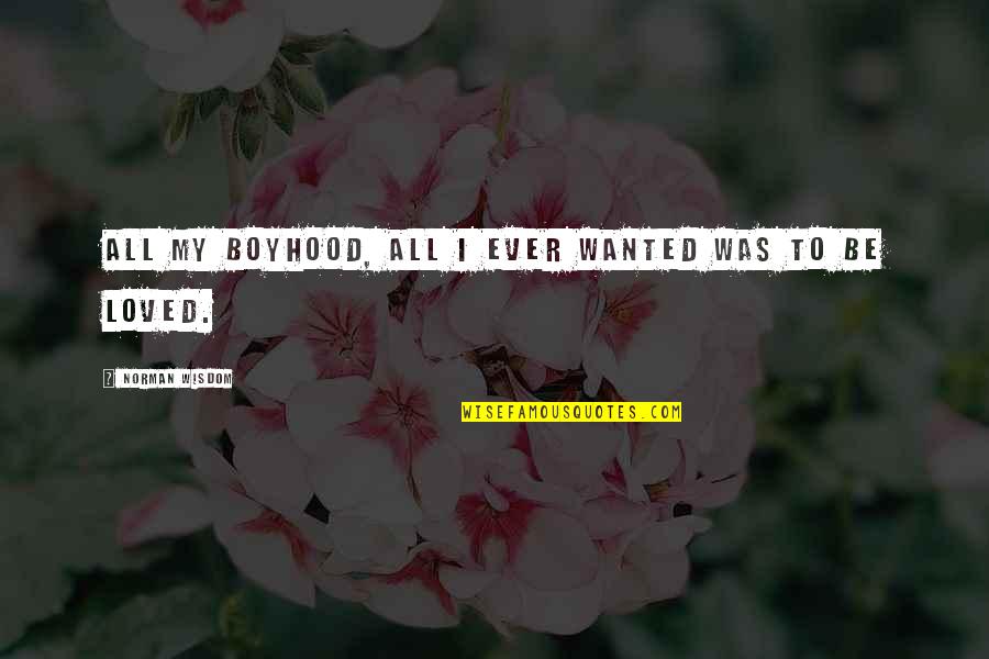 Emotion Persuasion Quotes By Norman Wisdom: All my boyhood, all I ever wanted was Emotion Persuasion Quotes By Norman Wisdom: All my boyhood, all I ever wanted was