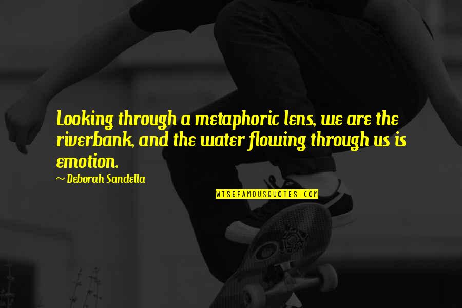 Emotion Quotes And Quotes By Deborah Sandella: Looking through a metaphoric lens, we are the Emotion Quotes And Quotes By Deborah Sandella: Looking through a metaphoric lens, we are the