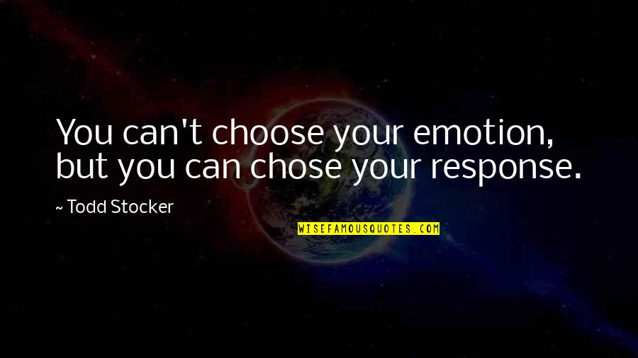 Emotion Quotes And Quotes By Todd Stocker: You can't choose your emotion, but you can