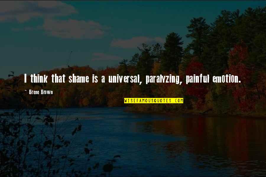 Emotion Quotes By Brene Brown: I think that shame is a universal, paralyzing,