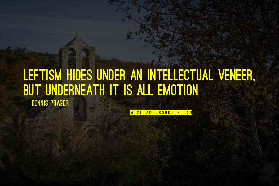 Emotion Quotes By Dennis Prager: Leftism hides under an intellectual veneer, but underneath