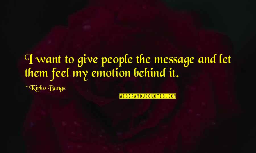 Emotion Quotes By Kirko Bangz: I want to give people the message and