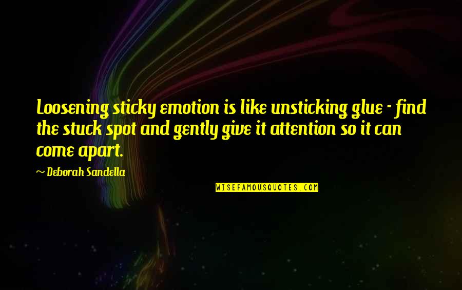 Emotion Quotes Quotes By Deborah Sandella: Loosening sticky emotion is like unsticking glue - Emotion Quotes Quotes By Deborah Sandella: Loosening sticky emotion is like unsticking glue -