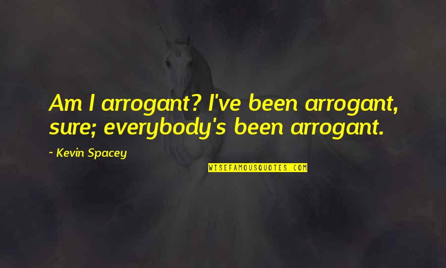 Emotion Regulation Quotes By Kevin Spacey: Am I arrogant? I've been arrogant, sure; everybody's