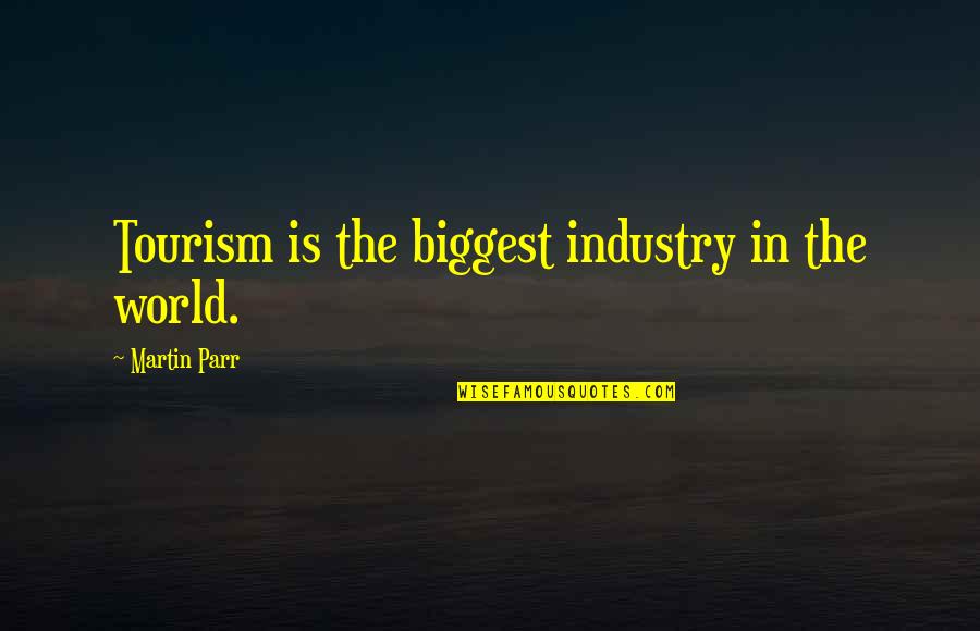 Emotion Regulation Quotes By Martin Parr: Tourism is the biggest industry in the world.