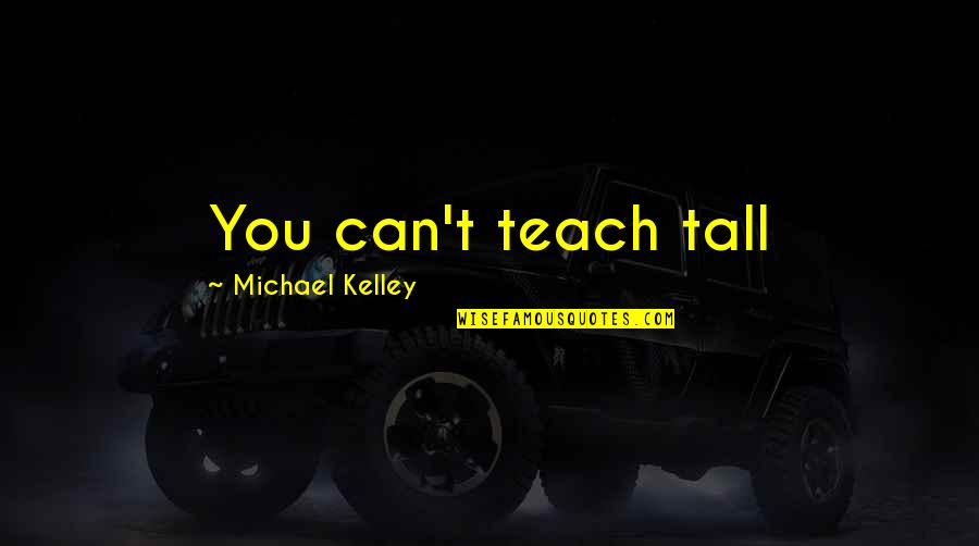 Emotion Regulation Quotes By Michael Kelley: You can't teach tall