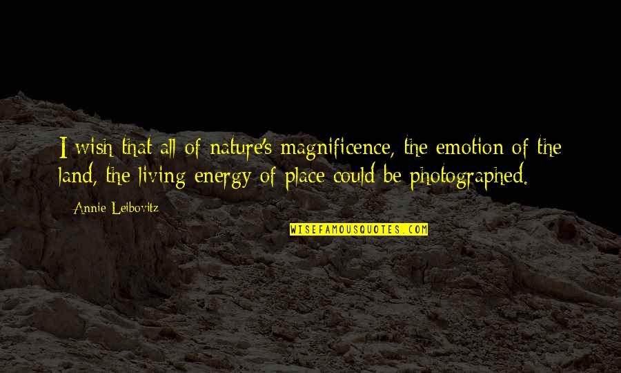 Emotion That Quotes By Annie Leibovitz: I wish that all of nature's magnificence, the
