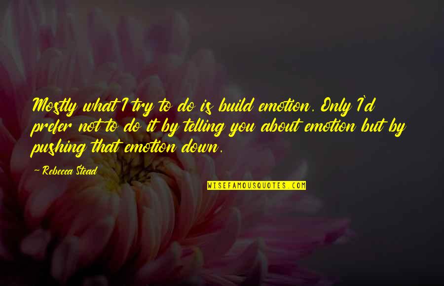 Emotion That Quotes By Rebecca Stead: Mostly what I try to do is build