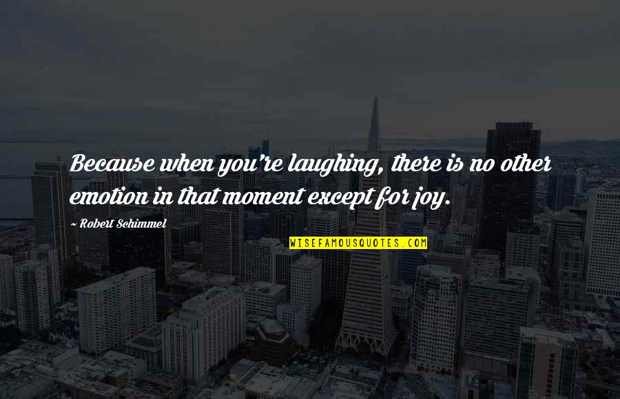 Emotion That Quotes By Robert Schimmel: Because when you're laughing, there is no other