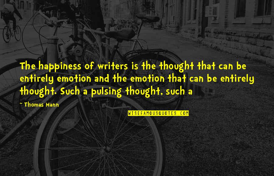 Emotion That Quotes By Thomas Mann: The happiness of writers is the thought that