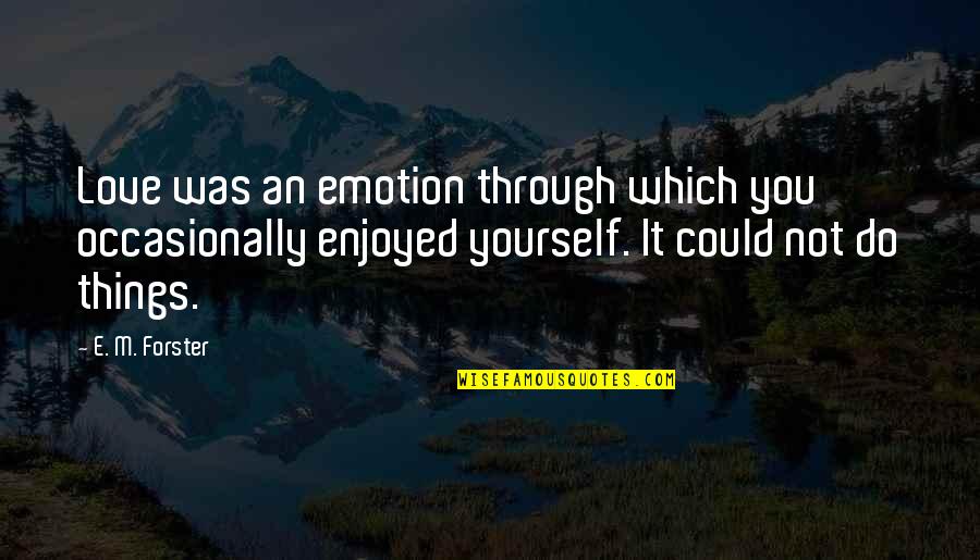 Emotion You Quotes By E. M. Forster: Love was an emotion through which you occasionally
