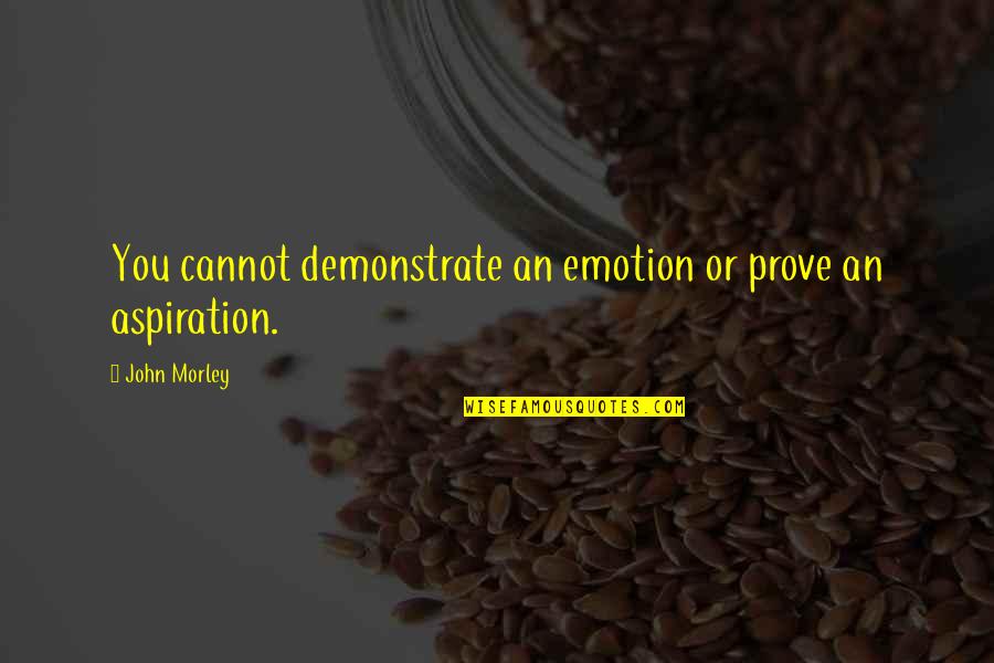 Emotion You Quotes By John Morley: You cannot demonstrate an emotion or prove an