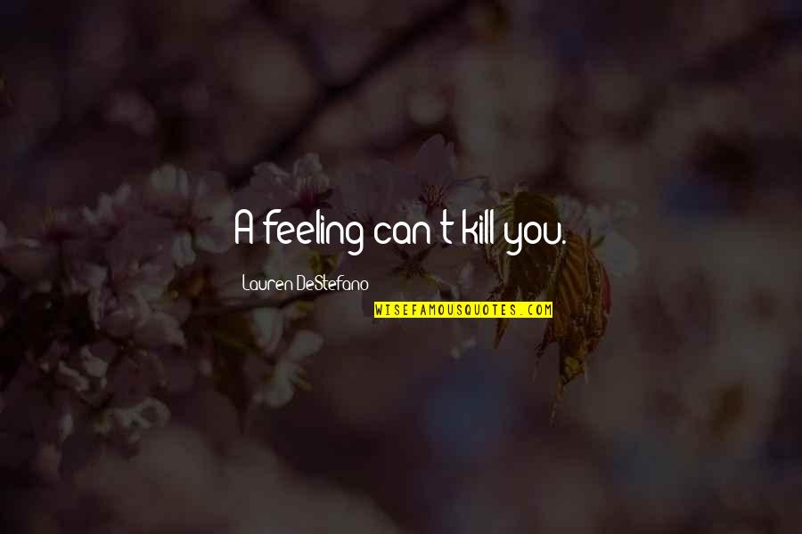 Emotion You Quotes By Lauren DeStefano: A feeling can't kill you.