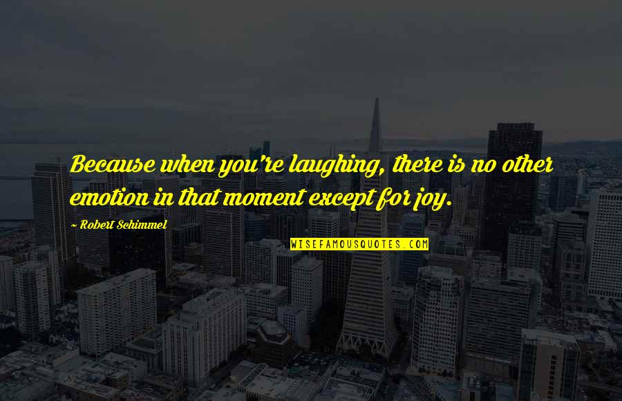 Emotion You Quotes By Robert Schimmel: Because when you're laughing, there is no other