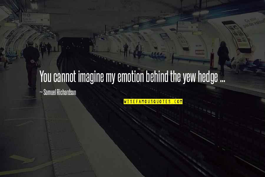 Emotion You Quotes By Samuel Richardson: You cannot imagine my emotion behind the yew