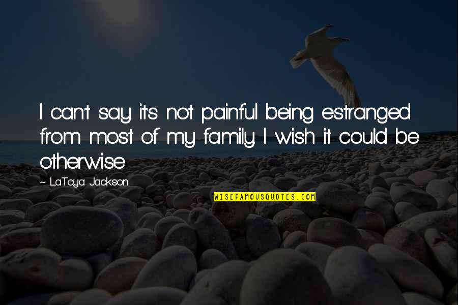 Emotional Alchemy Quotes By LaToya Jackson: I can't say it's not painful being estranged
