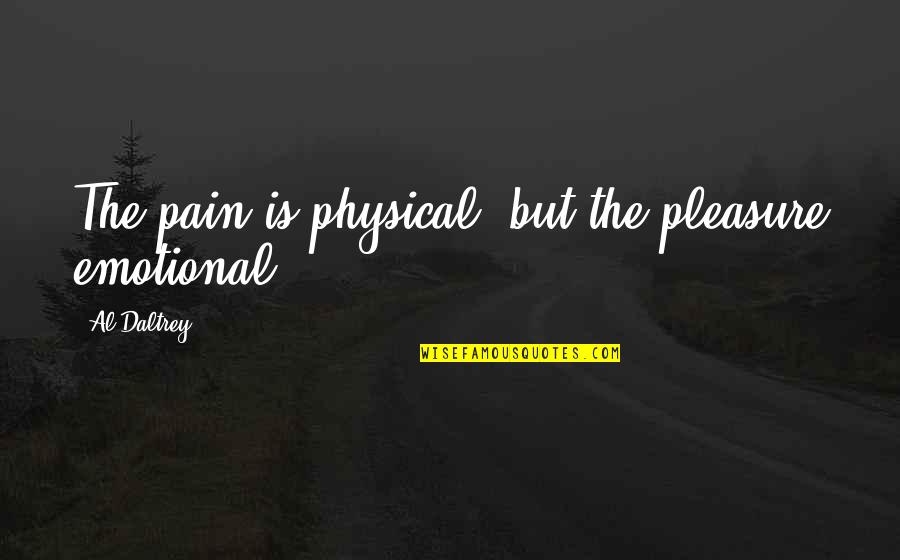 Emotional And Physical Pain Quotes By Al Daltrey: The pain is physical, but the pleasure emotional.