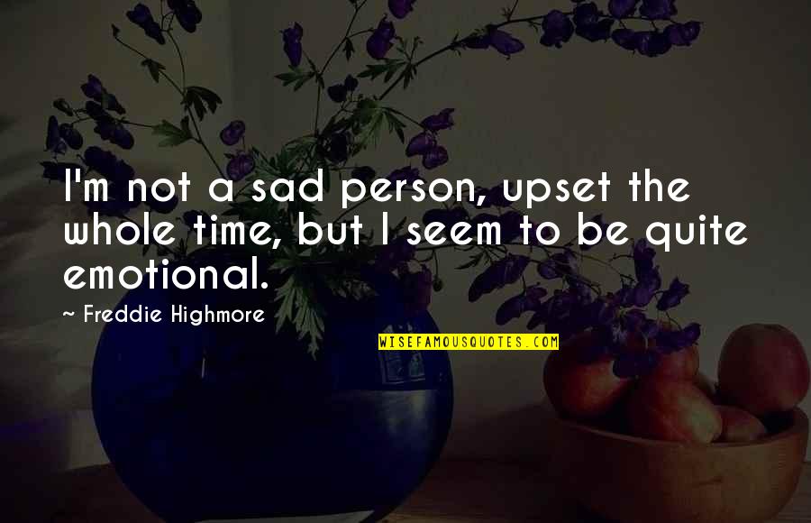 Emotional And Sad Quotes By Freddie Highmore: I'm not a sad person, upset the whole