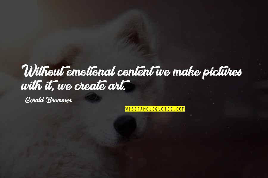 Emotional Art Quotes By Gerald Brommer: Without emotional content we make pictures; with it,