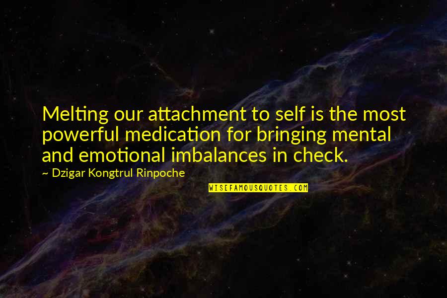 Emotional Attachment Quotes By Dzigar Kongtrul Rinpoche: Melting our attachment to self is the most