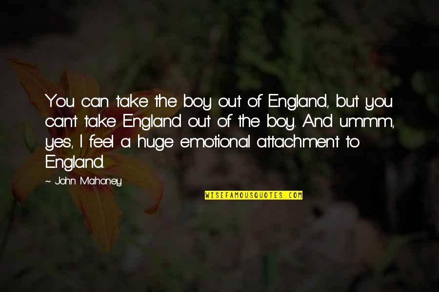 Emotional Attachment Quotes By John Mahoney: You can take the boy out of England,