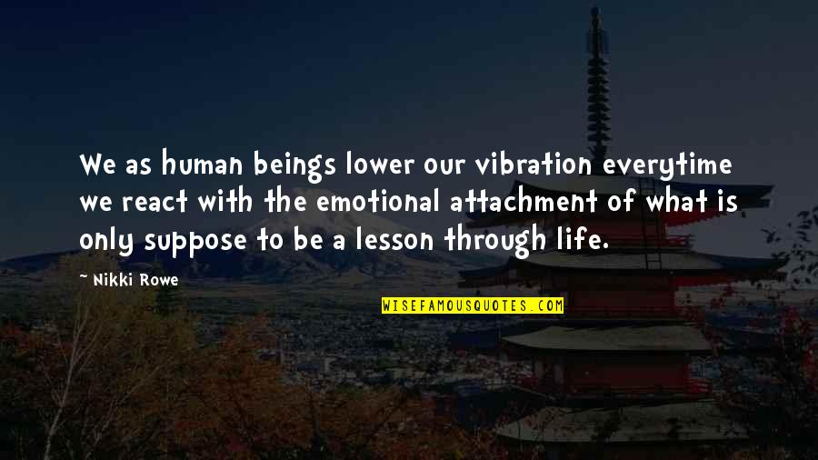 Emotional Attachment Quotes By Nikki Rowe: We as human beings lower our vibration everytime