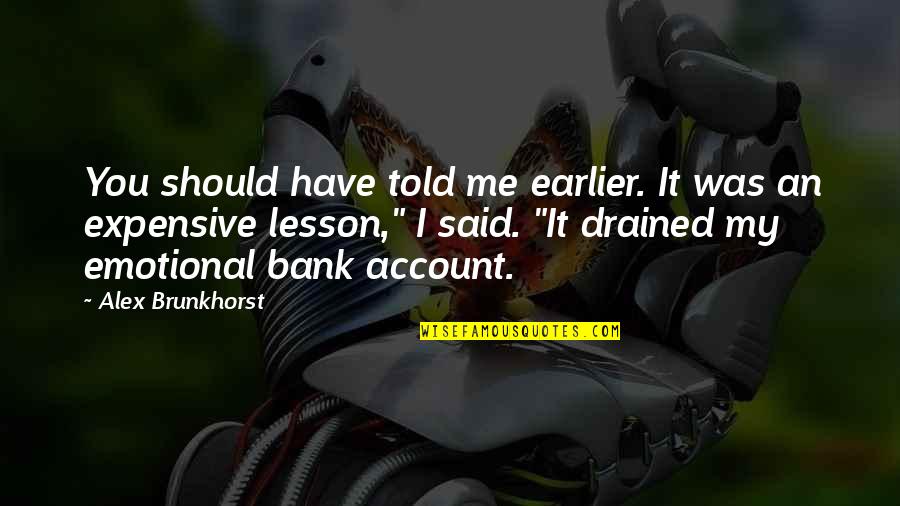 Emotional Bank Account Quotes By Alex Brunkhorst: You should have told me earlier. It was