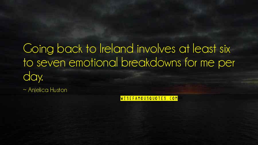 Emotional Breakdowns Quotes By Anjelica Huston: Going back to Ireland involves at least six