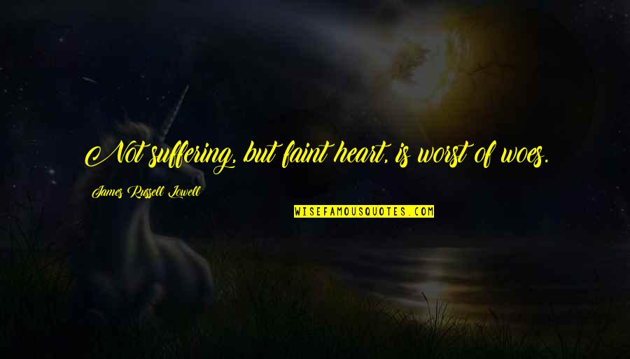 Emotional Buildup Quotes By James Russell Lowell: Not suffering, but faint heart, is worst of