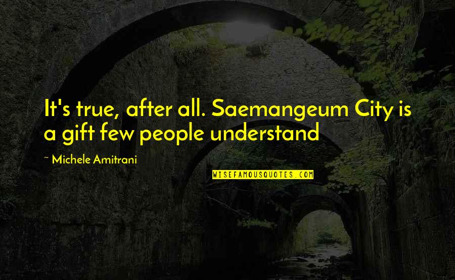 Emotional College Life Quotes By Michele Amitrani: It's true, after all. Saemangeum City is a