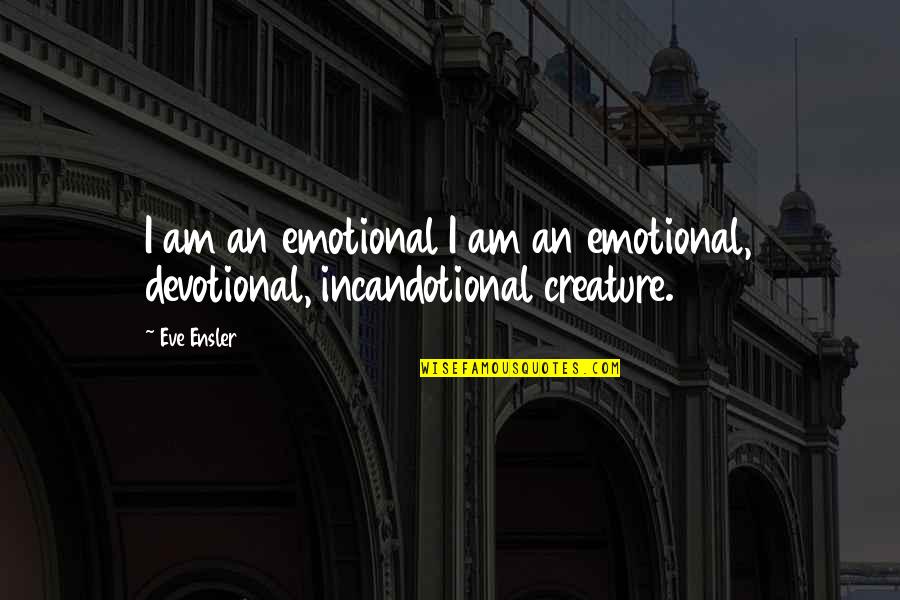 Emotional Creature Quotes By Eve Ensler: I am an emotional I am an emotional,