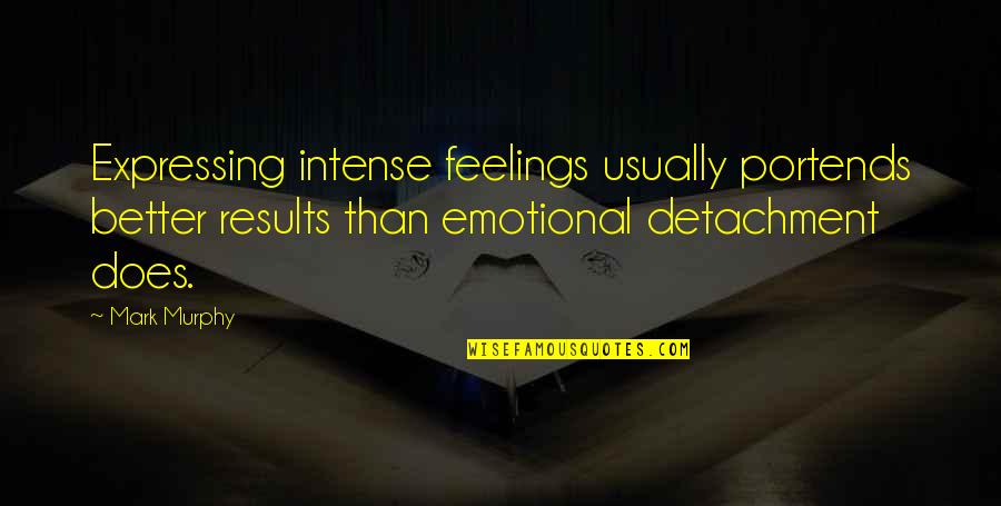 Emotional Detachment Quotes By Mark Murphy: Expressing intense feelings usually portends better results than