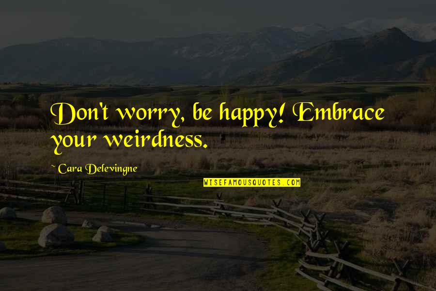 Emotional Global Warming Quotes By Cara Delevingne: Don't worry, be happy! Embrace your weirdness.