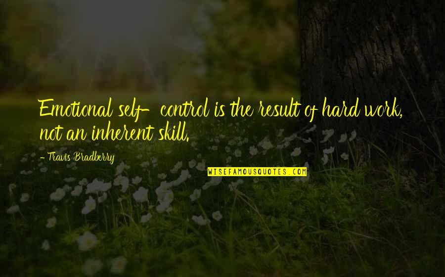 Emotional Hard Work Quotes By Travis Bradberry: Emotional self-control is the result of hard work,