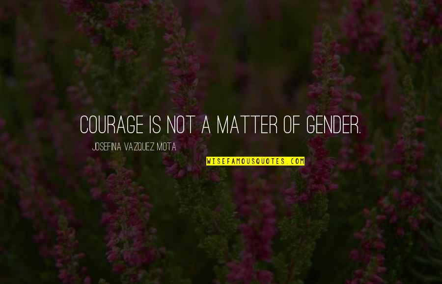Emotional Hunger Quotes By Josefina Vazquez Mota: Courage is not a matter of gender. Emotional Hunger Quotes By Josefina Vazquez Mota: Courage is not a matter of gender.